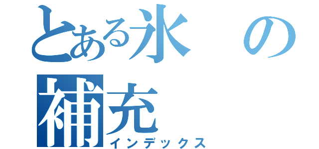 とある氷の補充（インデックス）