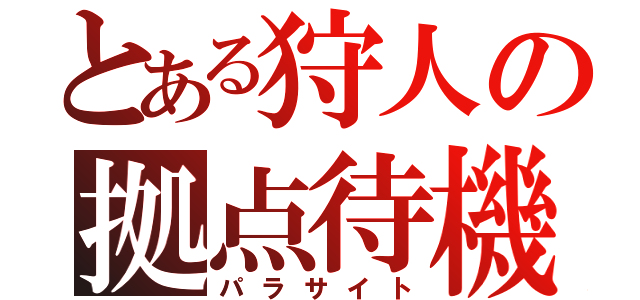 とある狩人の拠点待機（パラサイト）