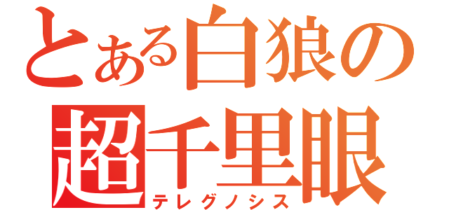 とある白狼の超千里眼（テレグノシス）