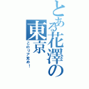 とある花澤の東京Ⅱ（このリア充め！）