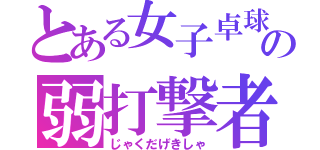 とある女子卓球部の弱打撃者（じゃくだげきしゃ）