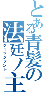 とある青髪の法廷ノ主（ジャッジメント）