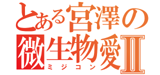 とある宮澤の微生物愛Ⅱ（ミジコン）