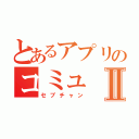 とあるアプリのコミュⅡ（セブチャン）