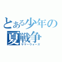 とある少年の夏戦争（サマーウォーズ）