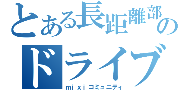 とある長距離部のドライブ（ｍｉｘｉコミュニティ）