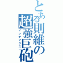 とある則維の超強巨砲Ⅱ（インデックス）