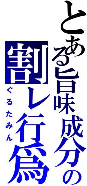 とある旨味成分の割レ行爲（ぐるたみん）