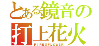 とある鏡音の打上花火（ＦＩＲＥ＠ＦＬＯＷＥＲ）