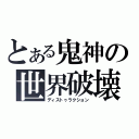 とある鬼神の世界破壊（ディストゥラクション）