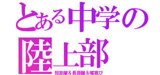 とある中学の陸上部（短距離＆長距離＆幅跳び）