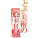 とある美術の深紅狂騒（基地外レッド）