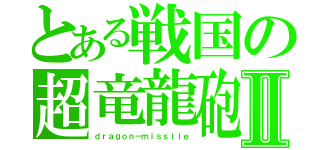 とある戦国の超竜龍砲Ⅱ（ｄｒａｇｏｎ－ｍｉｓｓｉｌｅ）