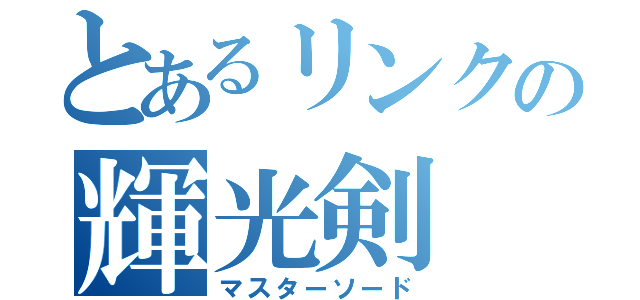 とあるリンクの輝光剣（マスターソード）