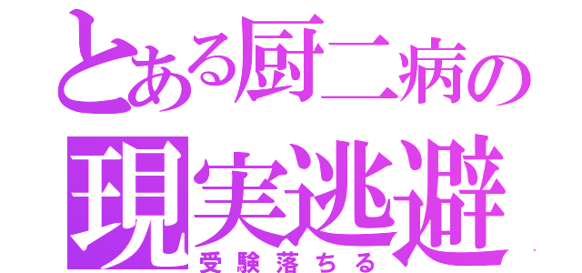 とある厨二病の現実逃避（受験落ちる）