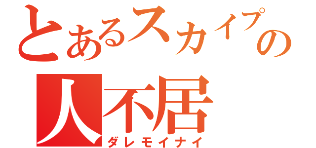 とあるスカイプの人不居（ダレモイナイ）