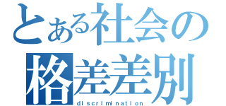 とある社会の格差差別（ｄｉｓｃｒｉｍｉｎａｔｉｏｎ）