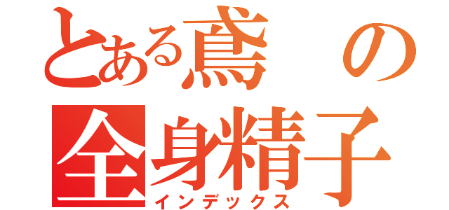 とある鳶の全身精子（インデックス）