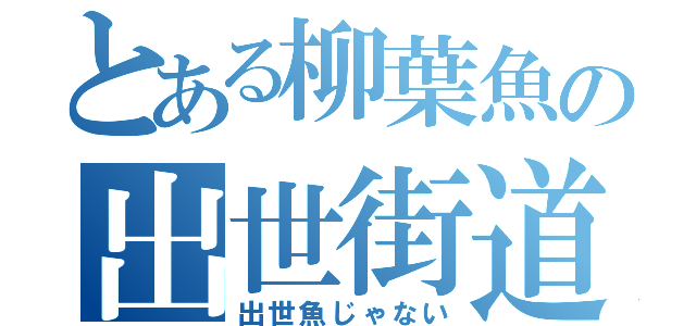 とある柳葉魚の出世街道（出世魚じゃない）