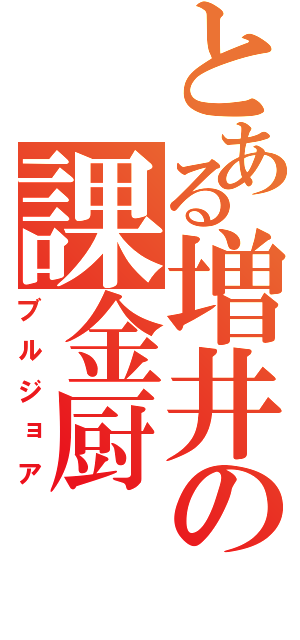 とある増井の課金厨（ブルジョア）