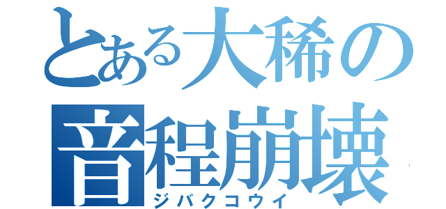 とある大稀の音程崩壊（ジバクコウイ）