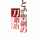 とある聖剣の刀鍛冶（ブラックスミス）