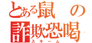 とある鼠の詐欺恐喝（スキーム）