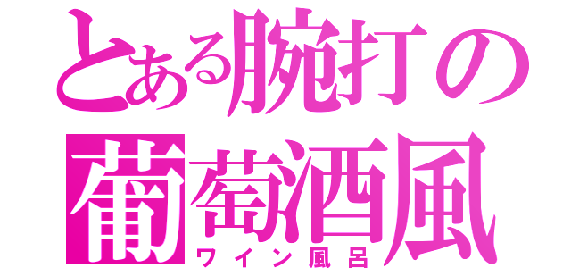 とある腕打の葡萄酒風呂（ワイン風呂）