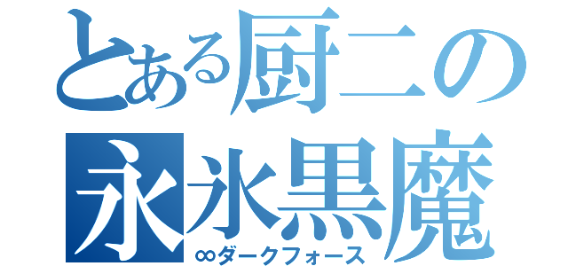 とある厨二の永氷黒魔（∞ダークフォース）