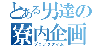 とある男達の寮内企画（ブロックタイム）