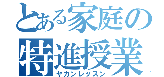 とある家庭の特進授業（ヤカンレッスン）