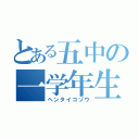 とある五中の一学年生（ヘンタイコゾウ）