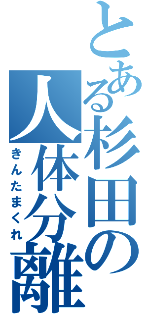 とある杉田の人体分離（きんたまくれ）