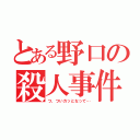 とある野口の殺人事件（つ、ついカッとなって…）