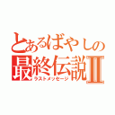 とあるばやしの最終伝説Ⅱ（ラストメッセージ）