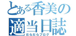 とある香美の適当日誌（だらだらブログ）