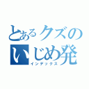 とあるクズのいじめ発見（インデックス）