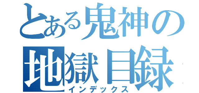 とある鬼神の地獄目録（インデックス）