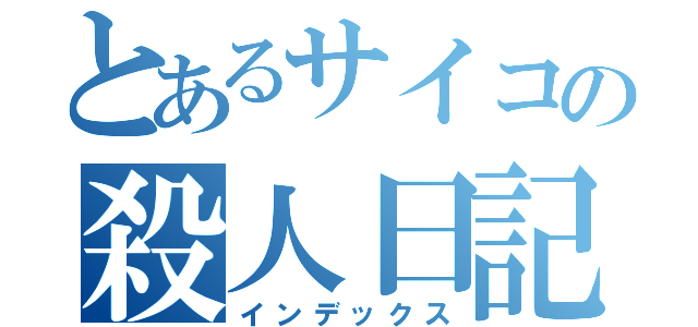 とあるサイコの殺人日記（インデックス）