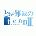 とある難波のｔｅａｍＢⅡ（インデックス）