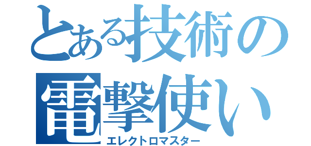 とある技術の電撃使い（エレクトロマスター）