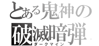 とある鬼神の破滅暗弾（ダークマイン）