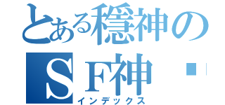 とある穩神のＳＦ神步（インデックス）