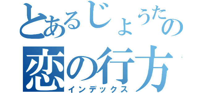 とあるじょうたろうの恋の行方（インデックス）