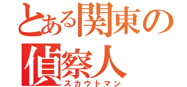 とある関東の偵察人（スカウトマン）