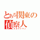 とある関東の偵察人（スカウトマン）