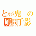 とある鬼の風間千影（かっこいい）