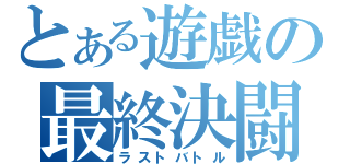 とある遊戯の最終決闘（ラストバトル）