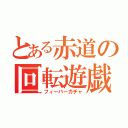 とある赤道の回転遊戯（フィーバーガチャ）