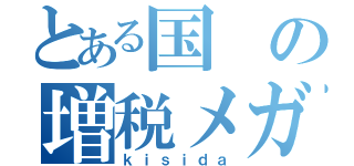 とある国の増税メガネ（ｋｉｓｉｄａ）